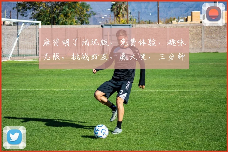 麻将胡了试玩版，免费体验，趣味无限，挑战好友，赢大奖，三分钟上手，快来挑战
