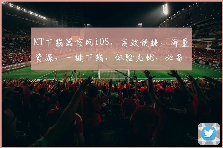 MT下载器官网iOS，高效便捷，海量资源，一键下载，体验无忧，必备神器，三步搞定。