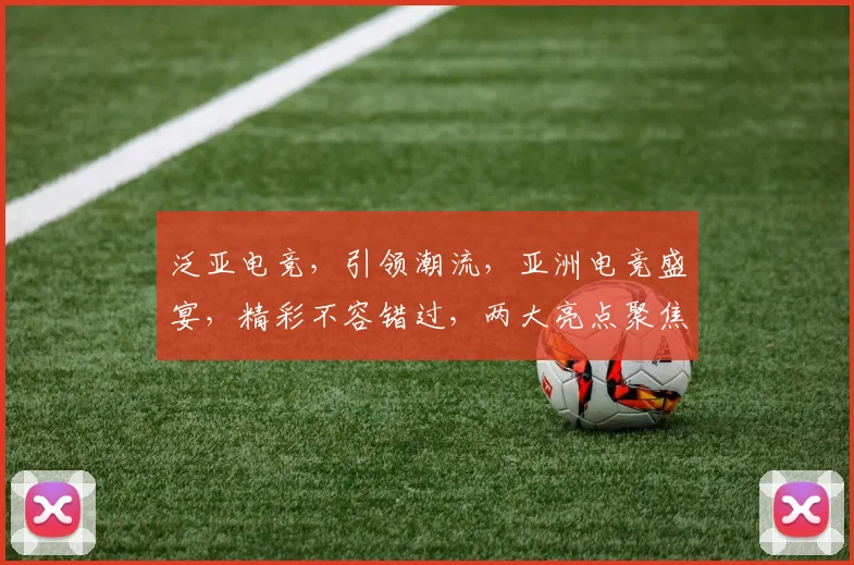泛亚电竞，引领潮流，亚洲电竞盛宴，精彩不容错过，两大亮点聚焦目光。
