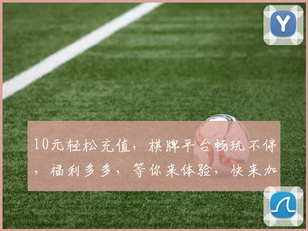 10元轻松充值，棋牌平台畅玩不停，福利多多，等你来体验，快来加入
