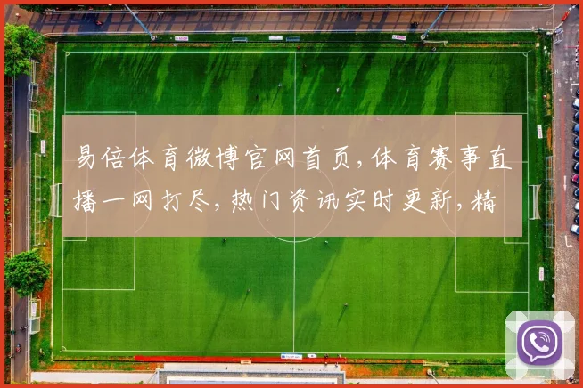 易倍体育微博官网首页,体育赛事直播一网打尽,热门资讯实时更新,精彩不容错过,尽在官网首页