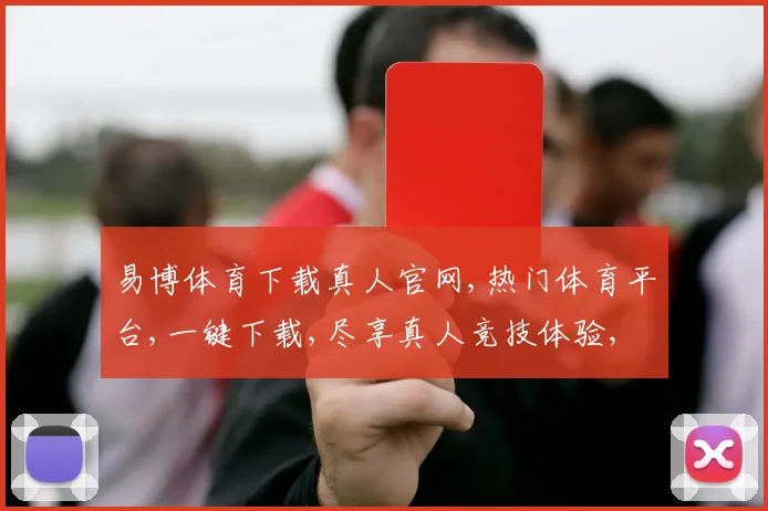 易博体育下载真人官网,热门体育平台,一键下载,尽享真人竞技体验,