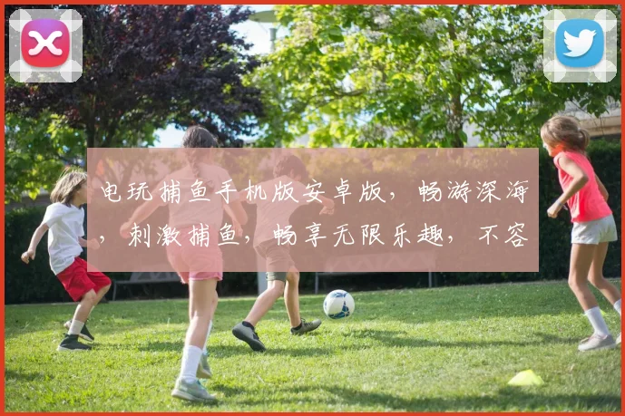 电玩捕鱼手机版安卓版，畅游深海，刺激捕鱼，畅享无限乐趣，不容错过