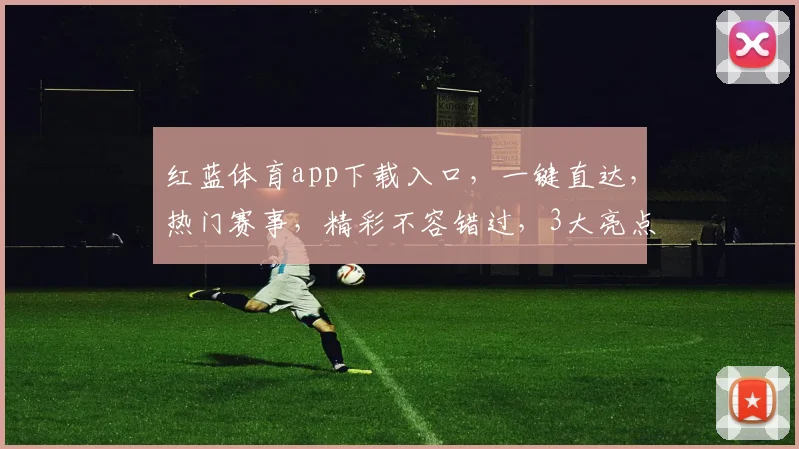 红蓝体育app下载入口，一键直达，热门赛事，精彩不容错过，3大亮点，体验非凡