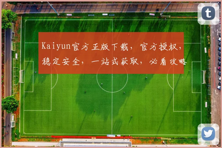 Kaiyun官方正版下载，官方授权，稳定安全，一站式获取，必看攻略