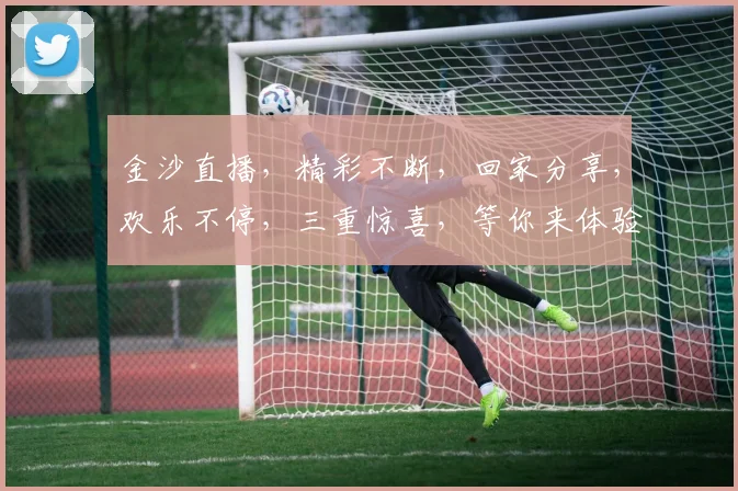 金沙直播，精彩不断，回家分享，欢乐不停，三重惊喜，等你来体验，不容错过