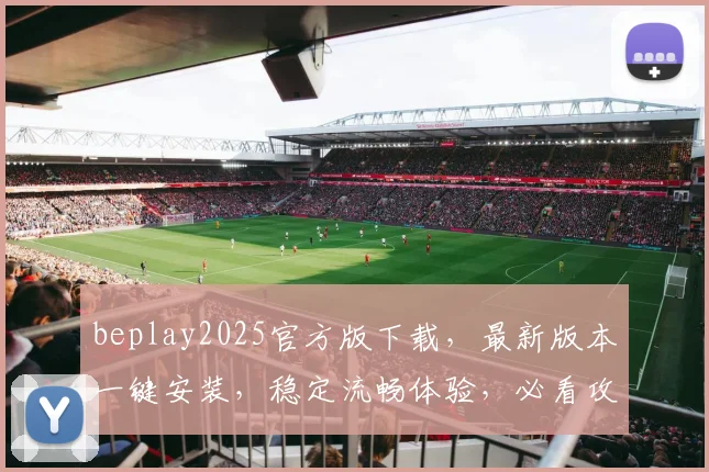 beplay2025官方版下载，最新版本一键安装，稳定流畅体验，必看攻略，轻松下载